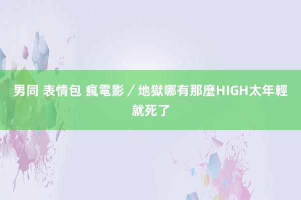 男同 表情包 瘋電影／地獄哪有那麼HIGH　太年輕就死了